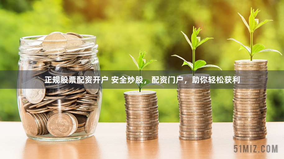 正规股票配资开户 安全炒股，配资门户，助你轻松获利