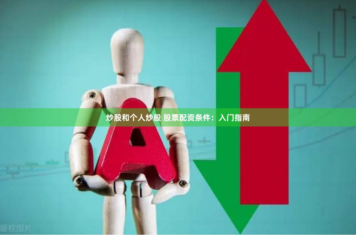 炒股和个人炒股 股票配资条件：入门指南
