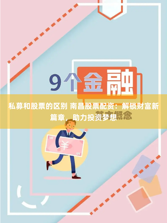 私募和股票的区别 南昌股票配资：解锁财富新篇章，助力投资梦想