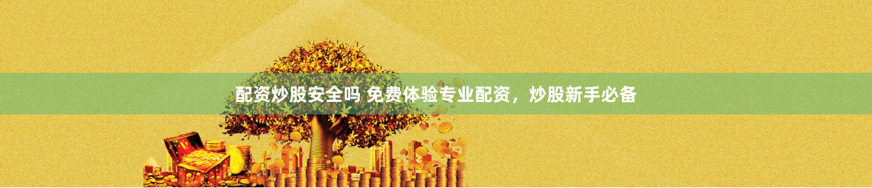 配资炒股安全吗 免费体验专业配资，炒股新手必备