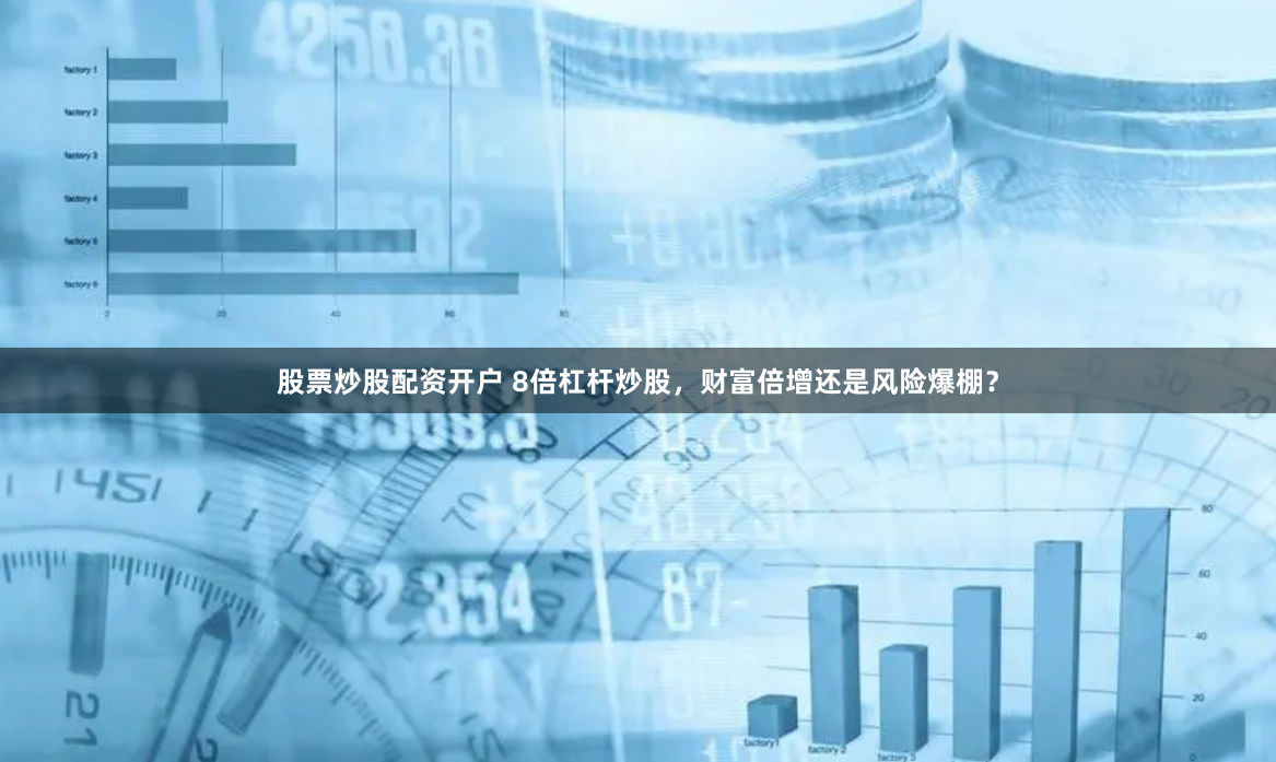 股票炒股配资开户 8倍杠杆炒股，财富倍增还是风险爆棚？