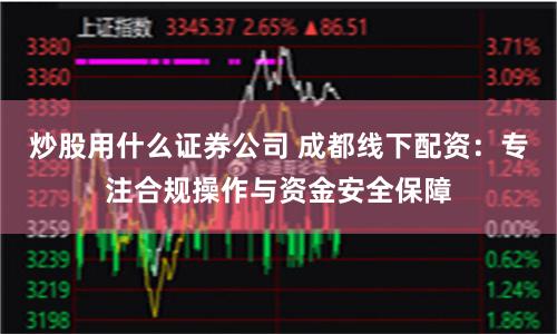 炒股用什么证券公司 成都线下配资：专注合规操作与资金安全保障