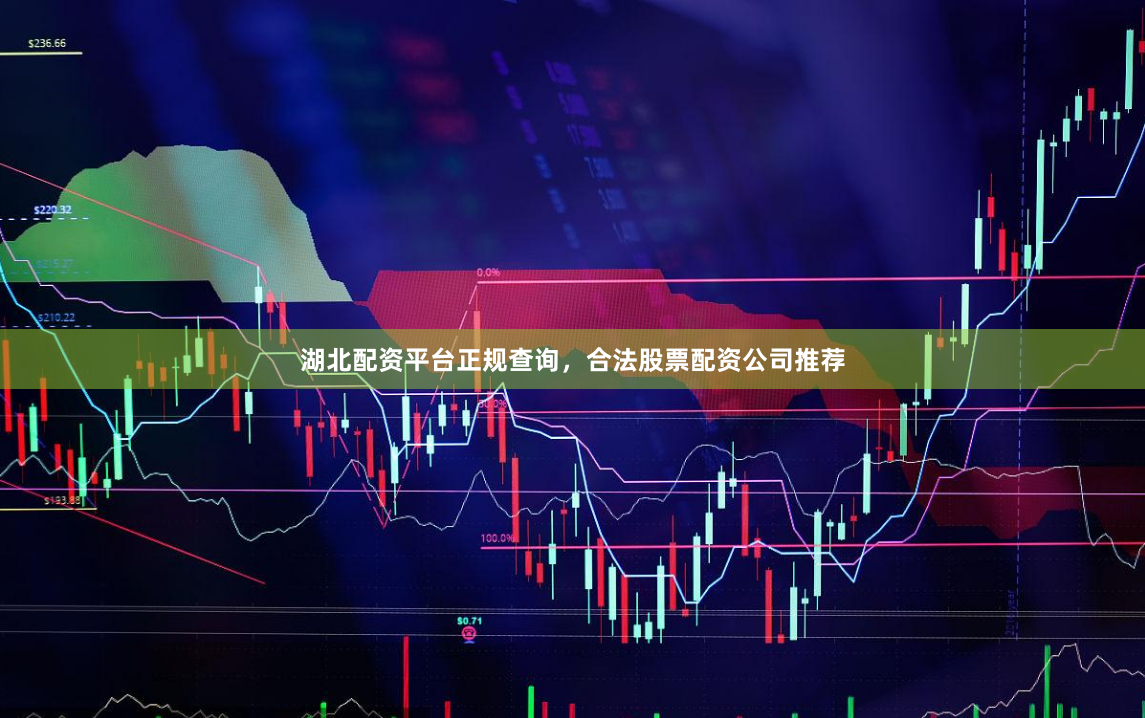 湖北配资平台正规查询，合法股票配资公司推荐
