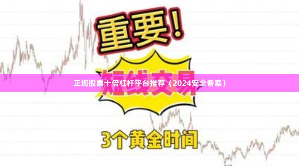 正规股票十倍杠杆平台推荐（2024安全备案）