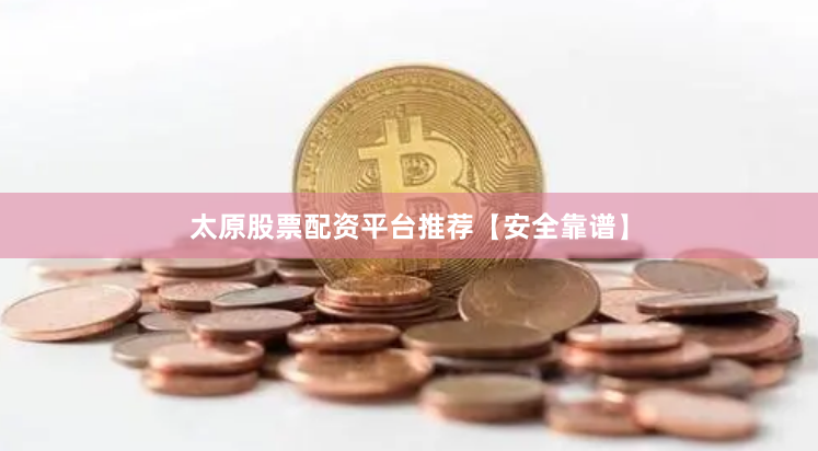 太原股票配资平台推荐【安全靠谱】
