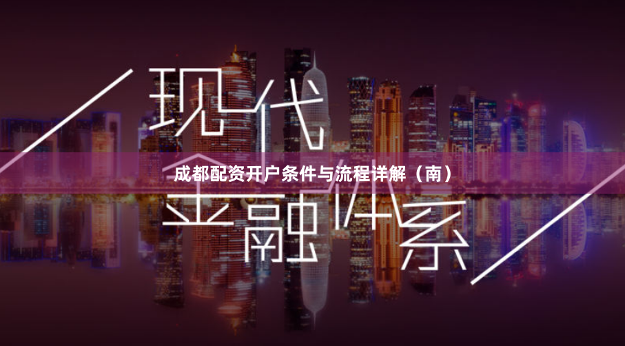 成都配资开户条件与流程详解（南）